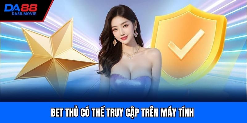 Bet thủ có thể truy cập trên máy tính